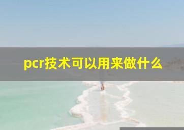 pcr技术可以用来做什么