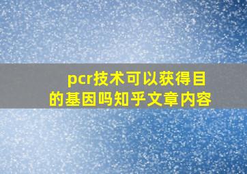 pcr技术可以获得目的基因吗知乎文章内容