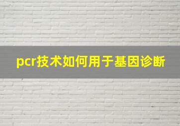 pcr技术如何用于基因诊断