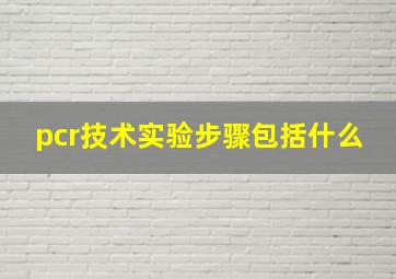 pcr技术实验步骤包括什么