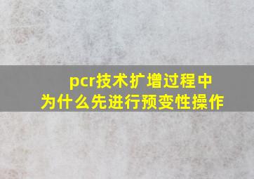 pcr技术扩增过程中为什么先进行预变性操作