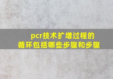 pcr技术扩增过程的循环包括哪些步骤和步骤