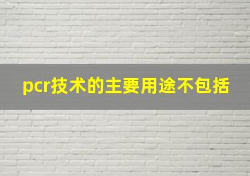 pcr技术的主要用途不包括