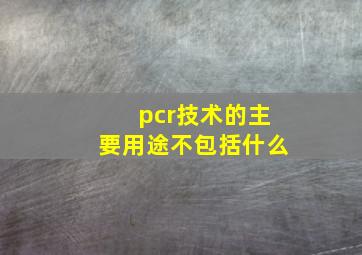 pcr技术的主要用途不包括什么