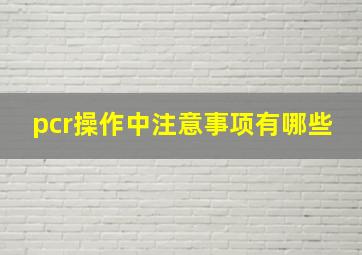 pcr操作中注意事项有哪些