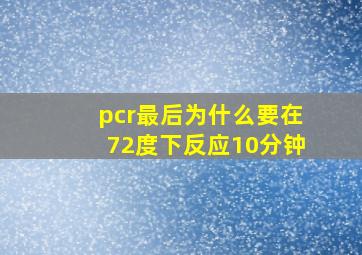 pcr最后为什么要在72度下反应10分钟