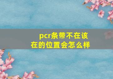 pcr条带不在该在的位置会怎么样