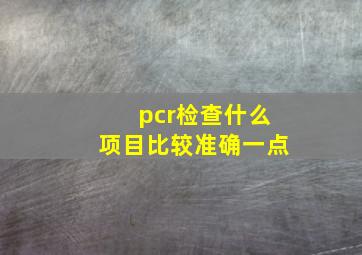 pcr检查什么项目比较准确一点