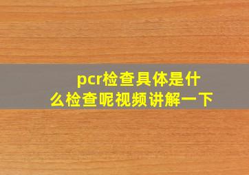 pcr检查具体是什么检查呢视频讲解一下