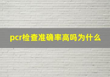 pcr检查准确率高吗为什么