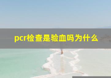 pcr检查是验血吗为什么