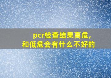 pcr检查结果高危,和低危会有什么不好的