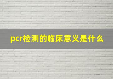 pcr检测的临床意义是什么