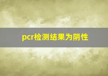 pcr检测结果为阴性