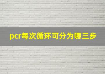 pcr每次循环可分为哪三步