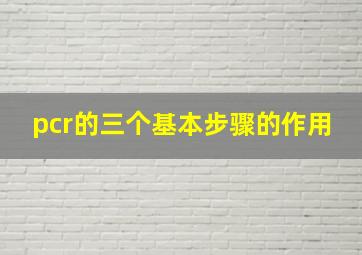 pcr的三个基本步骤的作用