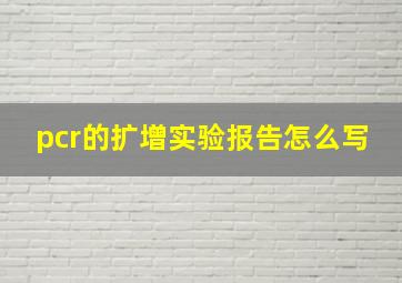 pcr的扩增实验报告怎么写