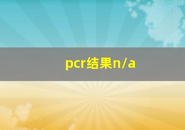 pcr结果n/a