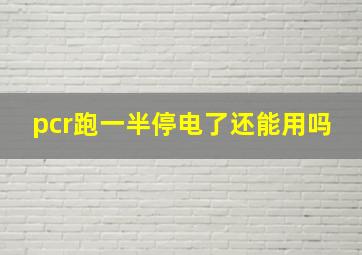 pcr跑一半停电了还能用吗