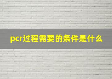 pcr过程需要的条件是什么