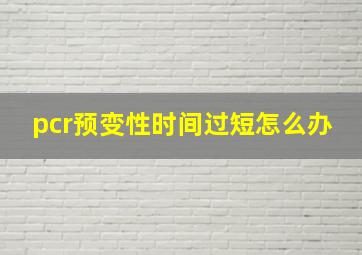 pcr预变性时间过短怎么办