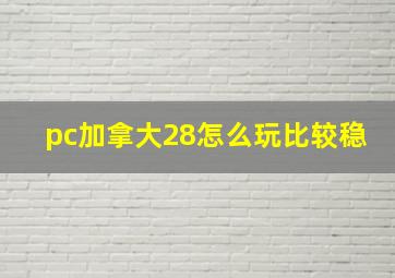 pc加拿大28怎么玩比较稳