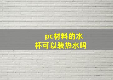 pc材料的水杯可以装热水吗