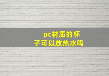 pc材质的杯子可以放热水吗