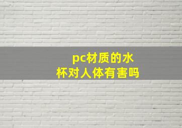 pc材质的水杯对人体有害吗