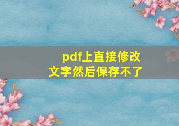 pdf上直接修改文字然后保存不了