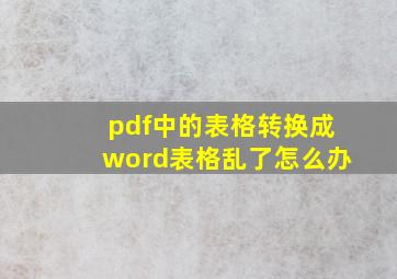 pdf中的表格转换成word表格乱了怎么办