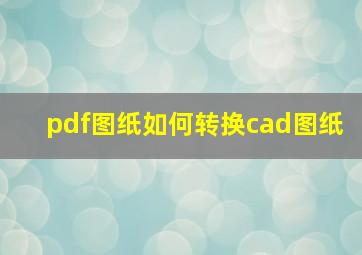 pdf图纸如何转换cad图纸