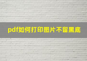 pdf如何打印图片不留黑底