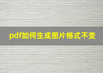 pdf如何生成图片格式不变