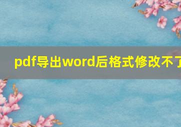 pdf导出word后格式修改不了