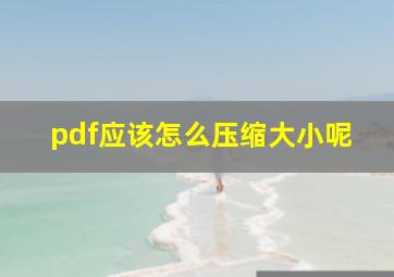 pdf应该怎么压缩大小呢