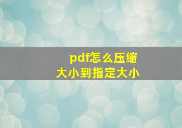 pdf怎么压缩大小到指定大小