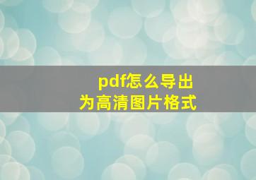 pdf怎么导出为高清图片格式