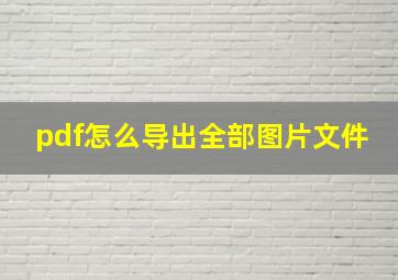 pdf怎么导出全部图片文件