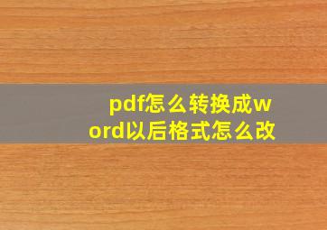 pdf怎么转换成word以后格式怎么改