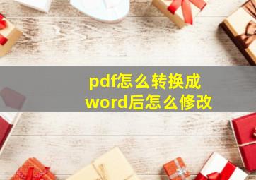 pdf怎么转换成word后怎么修改