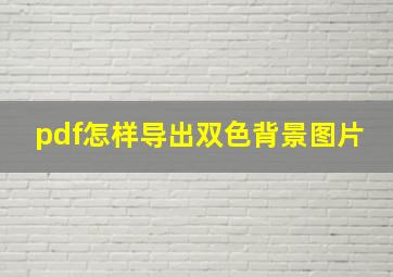 pdf怎样导出双色背景图片