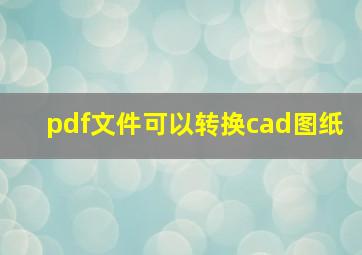 pdf文件可以转换cad图纸