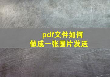 pdf文件如何做成一张图片发送