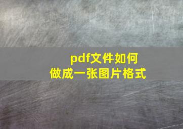 pdf文件如何做成一张图片格式