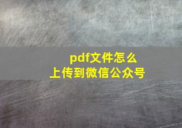 pdf文件怎么上传到微信公众号