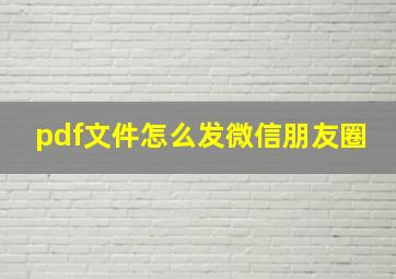 pdf文件怎么发微信朋友圈