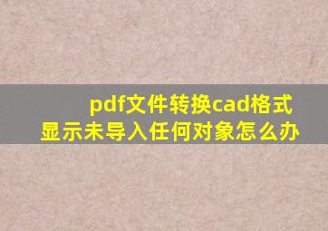 pdf文件转换cad格式显示未导入任何对象怎么办