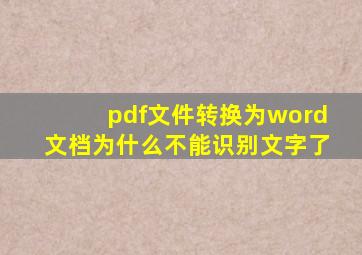 pdf文件转换为word文档为什么不能识别文字了