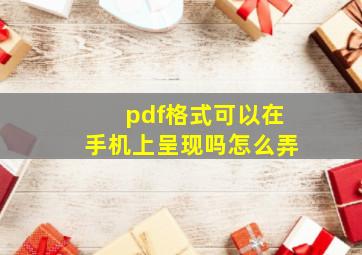 pdf格式可以在手机上呈现吗怎么弄